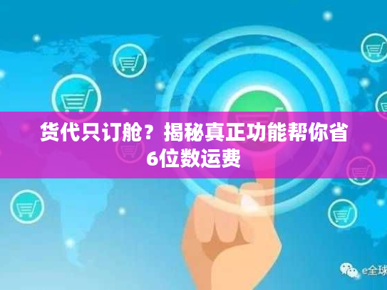 货代只订舱?揭秘真正功能帮你省6位数运费 货代只订舱?揭秘真正功能帮你省6位数运费