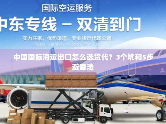 中国国际海运出口怎么选货代?3个坑和5步避雷法 中国国际海运出口怎么选货代?3个坑和5步避雷法