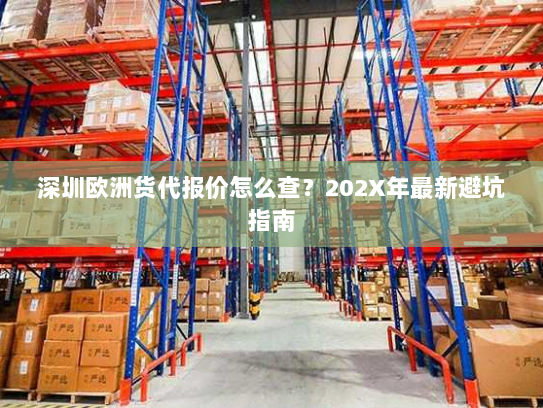 深圳欧洲货代报价怎么查?202X年最新避坑指南 深圳欧洲货代报价怎么查?202X年最新避坑指南