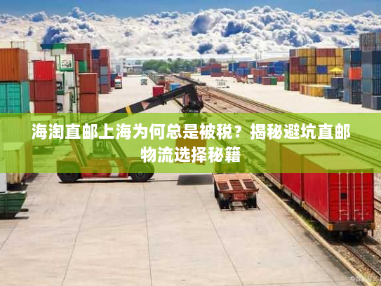海淘直邮上海为何总是被税?揭秘避坑直邮物流选择秘籍 海淘直邮上海为何总是被税?揭秘避坑直邮物流选择秘籍
