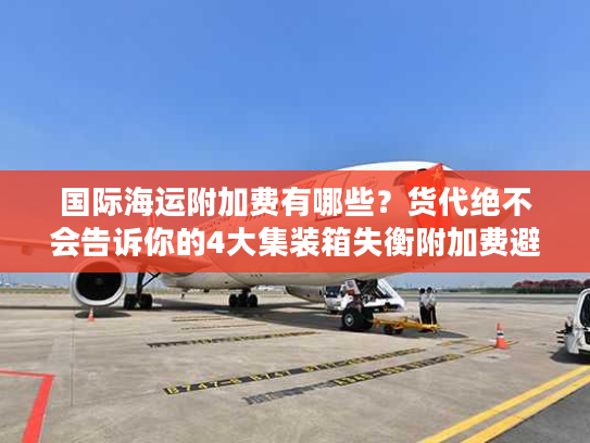 国际海运附加费有哪些?货代绝不会告诉你的4大集装箱失衡附加费避坑指南 国际海运附加费有哪些?货代绝不会告诉你的4大集装箱失衡附加费避坑指南