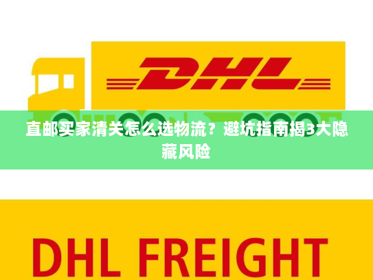 直邮买家清关怎么选物流?避坑指南揭3大隐藏风险 直邮买家清关怎么选物流?避坑指南揭3大隐藏风险