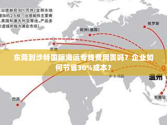 东莞到沙特国际海运专线费用贵吗？企业如何节省30%成本？