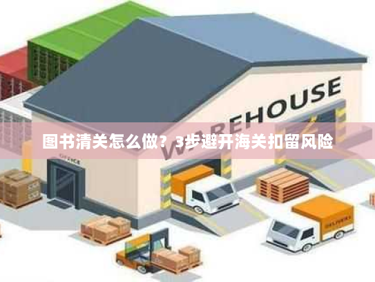图书清关怎么做？3步避开海关扣留风险
