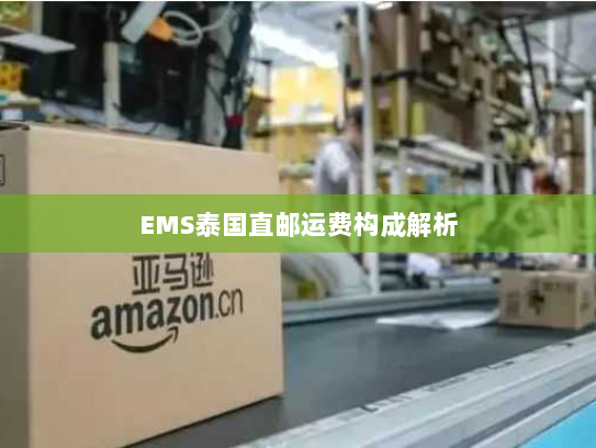 EMS泰国直邮运费构成解析 EMS泰国直邮运费构成解析