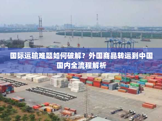 国际运输难题如何破解？外国商品转运到中国国内全流程解析