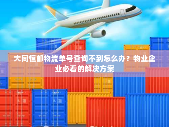 大同恒邮物流单号查询不到怎么办?物业企业必看的解决方案 大同恒邮物流单号查询不到怎么办?物业企业必看的解决方案