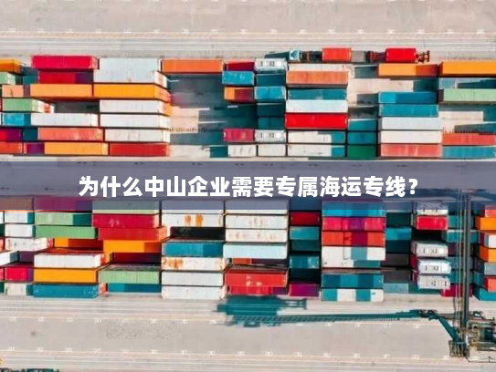 为什么中山企业需要专属海运专线？