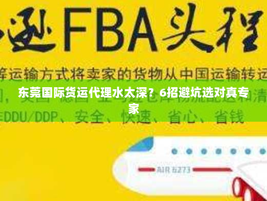 东莞国际货运代理水太深?6招避坑选对真专家 东莞国际货运代理水太深?6招避坑选对真专家