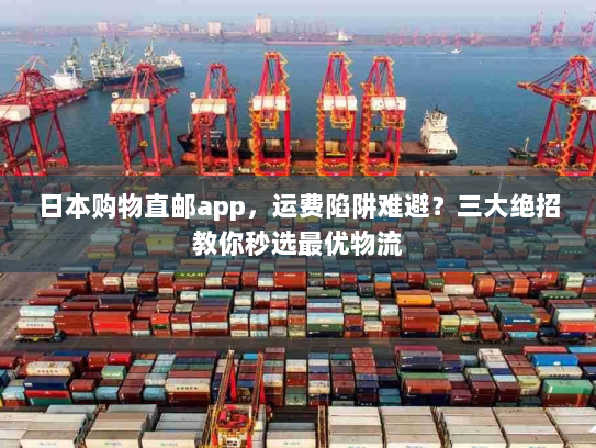 日本购物直邮app,运费陷阱难避?三大绝招教你秒选最优物流 日本购物直邮app,运费陷阱难避?三大绝招教你秒选最优物流