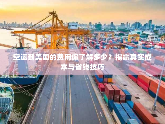 空运到美国的费用你了解多少?揭露真实成本与省钱技巧 空运到美国的费用你了解多少?揭露真实成本与省钱技巧