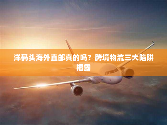 洋码头海外直邮真的吗?跨境物流三大陷阱揭露 洋码头海外直邮真的吗?跨境物流三大陷阱揭露