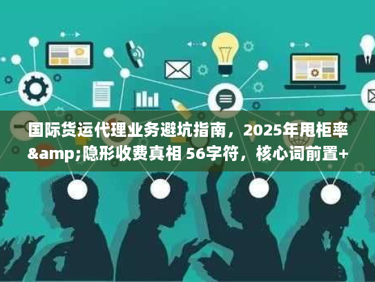 国际货运代理业务避坑指南,2025年甩柜率&隐形收费真相 56字符,核心词前置+痛点词+时效数据) 国际货运代理业务避坑指南,2025年甩柜率&隐形收费真相 56字符,核心词前置+痛点词+时效数据)