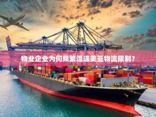 物业企业为何频繁遭遇美亚物流限制? 物业企业为何频繁遭遇美亚物流限制?