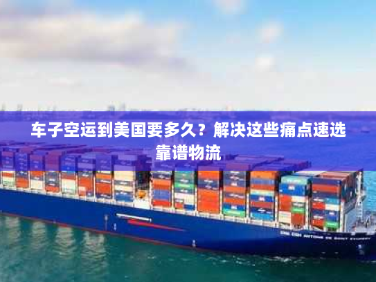 车子空运到美国要多久？解决这些痛点速选靠谱物流
