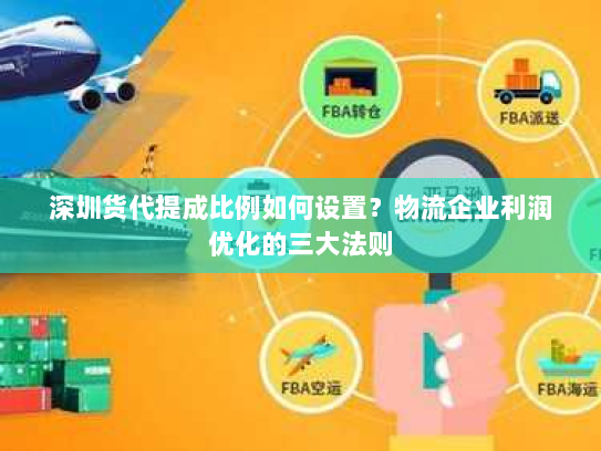 深圳货代提成比例如何设置?物流企业利润优化的三大法则 深圳货代提成比例如何设置?物流企业利润优化的三大法则