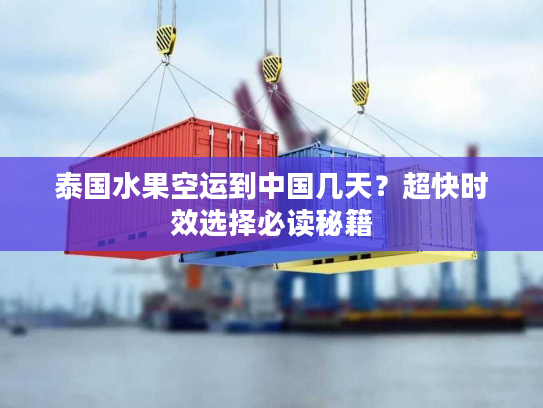 泰国水果空运到中国几天?超快时效选择必读秘籍 泰国水果空运到中国几天?超快时效选择必读秘籍