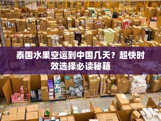 泰国水果空运到中国几天?超快时效选择必读秘籍 泰国水果空运到中国几天?超快时效选择必读秘籍