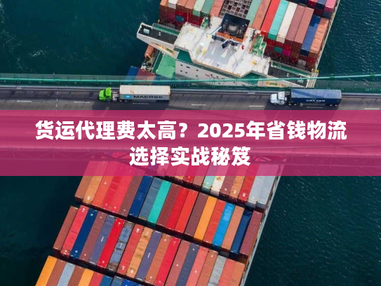 货运代理费太高？2025年省钱物流选择实战秘笈