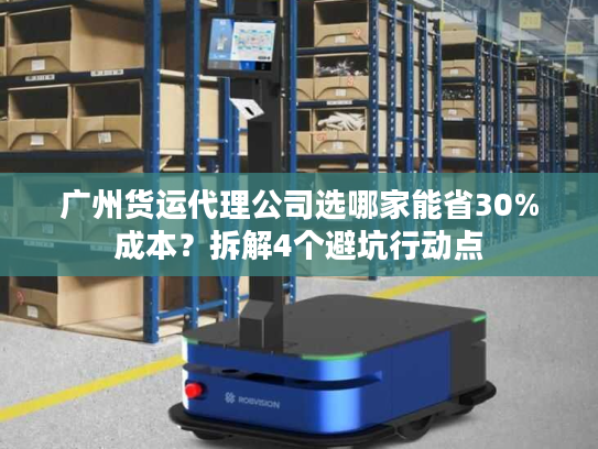 广州货运代理公司选哪家能省30%成本?拆解4个避坑行动点 广州货运代理公司选哪家能省30%成本?拆解4个避坑行动点
