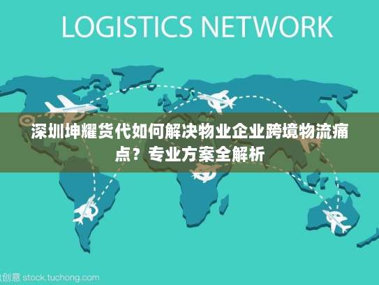 深圳坤耀货代如何解决物业企业跨境物流痛点?专业方案全解析 深圳坤耀货代如何解决物业企业跨境物流痛点?专业方案全解析