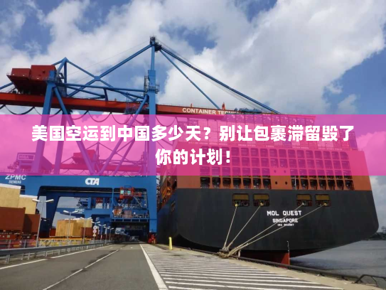 美国空运到中国多少天?别让包裹滞留毁了你的计划! 美国空运到中国多少天?别让包裹滞留毁了你的计划!