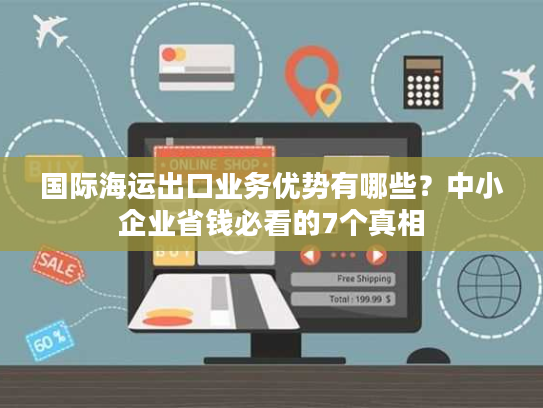 国际海运出口业务优势有哪些？中小企业省钱必看的7个真相