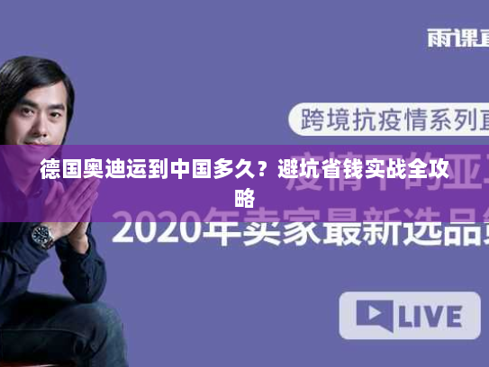 德国奥迪运到中国多久?避坑省钱实战全攻略 德国奥迪运到中国多久?避坑省钱实战全攻略