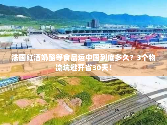 法国红酒奶酪等食品运中国到底多久?3个物流坑避开省30天! 法国红酒奶酪等食品运中国到底多久?3个物流坑避开省30天!