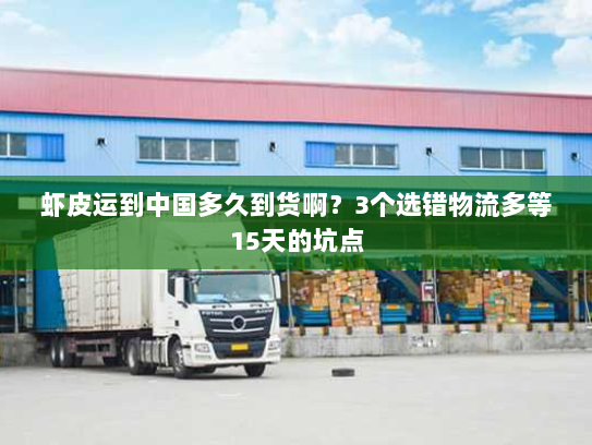 虾皮运到中国多久到货啊?3个选错物流多等15天的坑点 虾皮运到中国多久到货啊?3个选错物流多等15天的坑点
