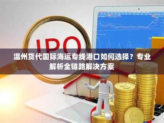 温州货代国际海运专线港口如何选择?专业解析全链路解决方案 温州货代国际海运专线港口如何选择?专业解析全链路解决方案