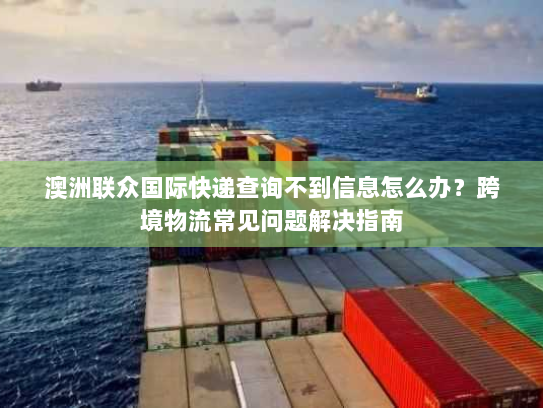 澳洲联众国际快递查询不到信息怎么办？跨境物流常见问题解决指南