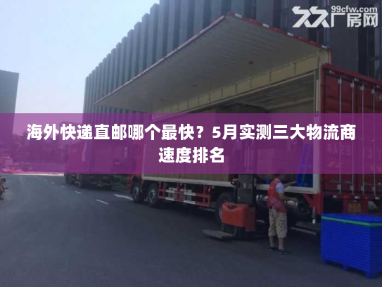 海外快递直邮哪个最快?5月实测三大物流商速度排名 海外快递直邮哪个最快?5月实测三大物流商速度排名