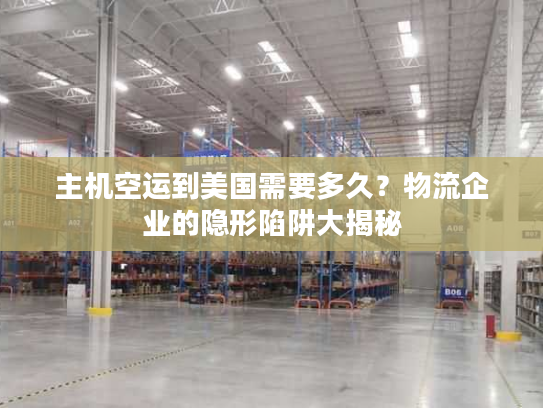 主机空运到美国需要多久？物流企业的隐形陷阱大揭秘