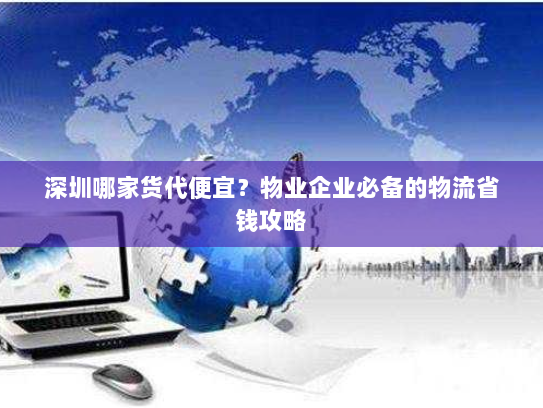 深圳哪家货代便宜?物业企业必备的物流省钱攻略 深圳哪家货代便宜?物业企业必备的物流省钱攻略
