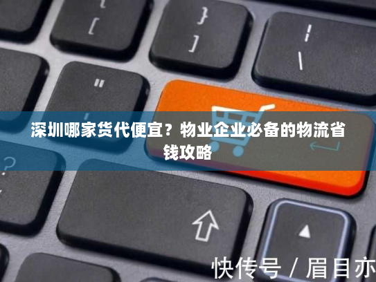 深圳哪家货代便宜?物业企业必备的物流省钱攻略 深圳哪家货代便宜?物业企业必备的物流省钱攻略