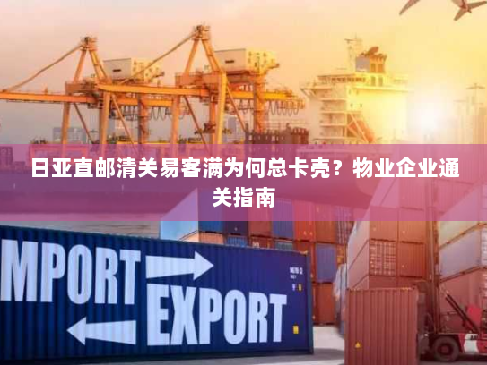 日亚直邮清关易客满为何总卡壳?物业企业通关指南 日亚直邮清关易客满为何总卡壳?物业企业通关指南