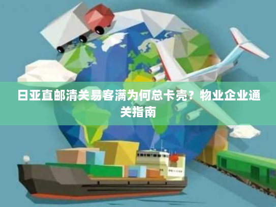 日亚直邮清关易客满为何总卡壳?物业企业通关指南 日亚直邮清关易客满为何总卡壳?物业企业通关指南