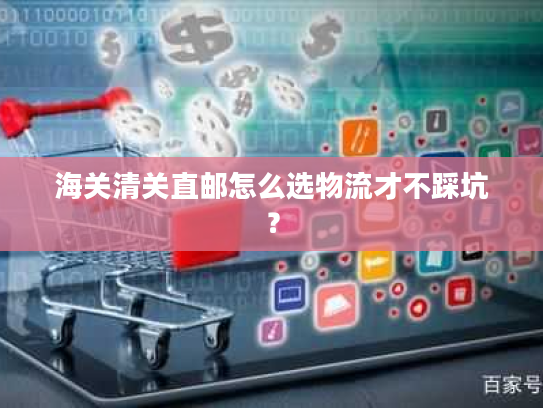 海关清关直邮怎么选物流才不踩坑? 海关清关直邮怎么选物流才不踩坑?