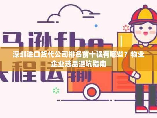 深圳进口货代公司排名前十强有哪些?物业企业选品避坑指南 深圳进口货代公司排名前十强有哪些?物业企业选品避坑指南