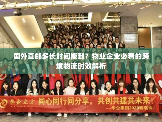 国外直邮多长时间能到?物业企业必看的跨境物流时效解析 国外直邮多长时间能到?物业企业必看的跨境物流时效解析