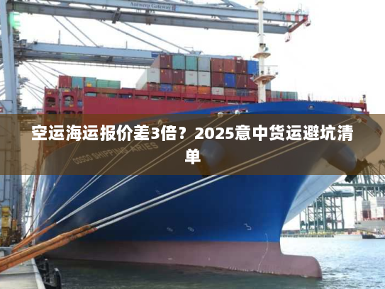空运海运报价差3倍？2025意中货运避坑清单