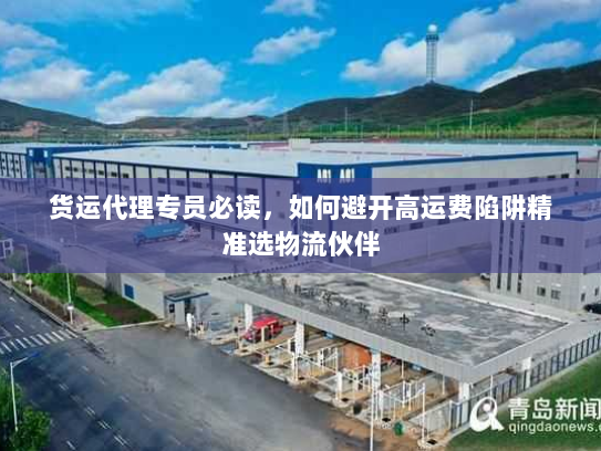 货运代理专员必读,如何避开高运费陷阱精准选物流伙伴 货运代理专员必读,如何避开高运费陷阱精准选物流伙伴