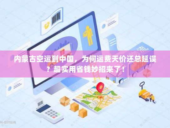 内蒙古空运到中国,为何运费天价还总延误?超实用省钱妙招来了! 内蒙古空运到中国,为何运费天价还总延误?超实用省钱妙招来了!