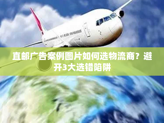 直邮广告案例图片如何选物流商？避开3大选错陷阱