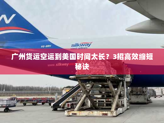 广州货运空运到美国时间太长?3招高效缩短秘诀 广州货运空运到美国时间太长?3招高效缩短秘诀