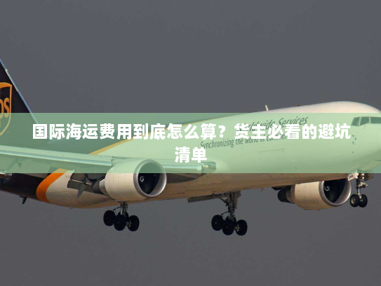 国际海运费用到底怎么算？货主必看的避坑清单