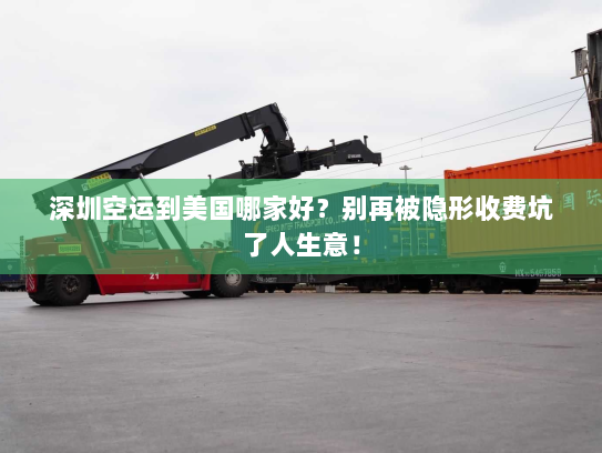 深圳空运到美国哪家好？别再被隐形收费坑了人生意！