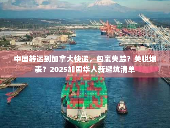 中国转运到加拿大快递，包裹失踪？关税爆表？2025加国华人新避坑清单