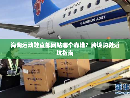 海淘运动鞋直邮网站哪个靠谱?跨境购鞋避坑指南 海淘运动鞋直邮网站哪个靠谱?跨境购鞋避坑指南